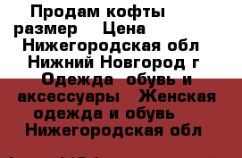 Продам кофты 44-46 размер. › Цена ­ 400-350 - Нижегородская обл., Нижний Новгород г. Одежда, обувь и аксессуары » Женская одежда и обувь   . Нижегородская обл.